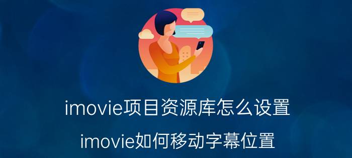 imovie项目资源库怎么设置 imovie如何移动字幕位置？